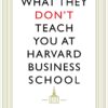 What They Don't Teach You At Harvard Business School