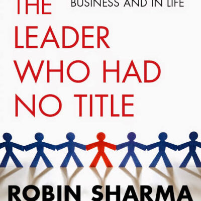 The Leader Who Had No Title: A Modern Fable on Real Success in Business and in Life
