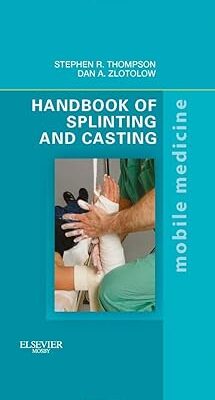 Handbook of Splinting and Casting: Mobile Medicine Series 1st Edition by Stephen R. Thompson MD MEd FRCSC (Author), Dan A. Zlotolow MD (Autho